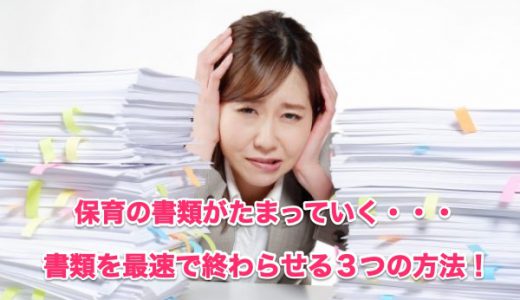 【保育士の悩み】「書類を早く終わらせたい！」〜3倍のスピードで書類を書く3つの方法〜