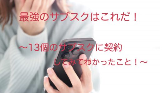 最強のサブスクはこれだ！〜13個のサブスクに契約してみてわかったこと！〜